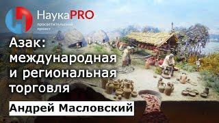 Азак: международная и региональная торговля – археолог Андрей Масловский | Научпоп