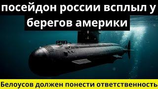 Посейдон России всплыл у берегов Америки. «Белоусов должен понести ответственность