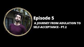 EPISODE 5 (PART 2): THE JOURNEY FROM ADULATION TO SELF-ACCEPTANCE