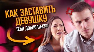 Как заставить девушку добиваться тебя?