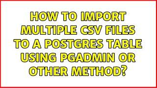 How to import multiple CSV files to a postgres table using pgadmin or other method? (2 Solutions!!)