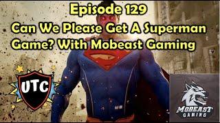 A Superman Video Game? Anyone? / Discussion with MOBEAST Gaming | UTC Podcast 129