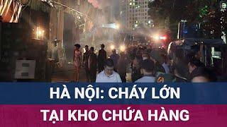 Hà Nội: Cháy lớn nghiêm trọng tại khu vực kho chứa hàng, cột khói cao bốc lên nghi ngút trong đêm