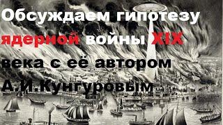 Обсуждаем гипотезу ядерной войны XIX века с её автором А.И. Кунгуровым