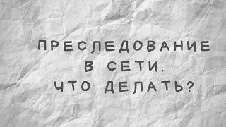 Преследование в сети. Что делать?