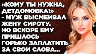 «Кому ты нужна, детдомовка!» - муж высмеивал жену-сиротку. Но вскоре ему пришлось горько заплатить..