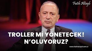 Fatih Altaylı yorumluyor: Troller mi yönetecek? N'oluyoruz!