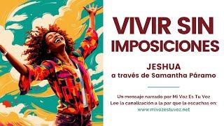 VIVIR SIN IMPOSICIONES | Jeshua a través de Samantha Páramo