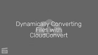 Dynamically Converting Files with Cloud Convert, Part 1: Introduction