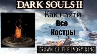 Dark Souls 2 - Как найти все костры ( All Bonfire ) в 3 дополнении - Crown of the Ivory King