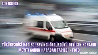 Tükürpədici hadisə! Sevinci öldürdüyü deyilən Kənanın meyiti görün haradan tapıldı - FOTO