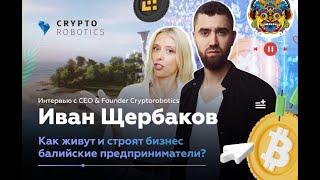 Как живут и строят бизнес балийские предприниматели? Интервью с CEO Cryptorobotics Иваном Щербаковым