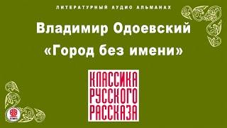 ВЛАДИМИР ОДОЕВСКИЙ «ГОРОД БЕЗ ИМЕНИ». Аудиокнига. Читает Александр Бордуков