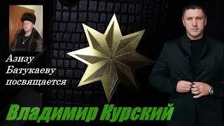 ВЛАДИМИР КУРСКИЙ - АЗИЗУ БАТУКАЕВУ ПОСВЯЩАЕТСЯ