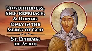 Unworthiness, Self-Reproach, & Hoping Only in the Mercy of God - St. Ephraim the Syrian