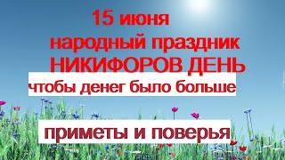 15 июня-НИКИФОРОВ ДЕНЬ.Традиции и обычаи дня.Приметы и поверья.