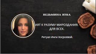 АЯТ К РАЗУМУ МИРОЗДАНИЯ. ДЛЯ ВСЕХ. ▶️ ВЕДЬМИНА ИЗБА ▶️ИНГА ХОСРОЕВА.