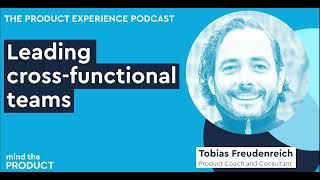 Leading cross-functional teams - Tobias Freudenreich on The Product Experience