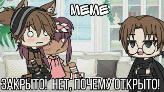 •Закрыто! Нет, почему открыто• [meme]   ×Gacha Life×