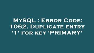 MySQL : Error Code: 1062. Duplicate entry '1' for key 'PRIMARY'