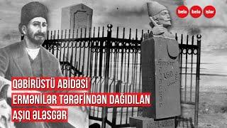 Göyçədəki məzarı dağıdılan, erməni vəhşiliyi ilə rastlaşan Aşıq Ələsgər