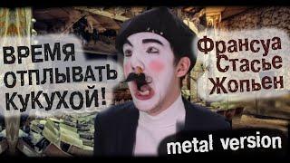 Франсуа Стасье Жопьен - ВРЕМЯ ОТПЛЫВАТЬ КУКУХОЙ! (metal version)