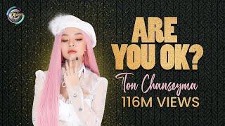 Are You Ok? | TON CHANSEYMA [MV]