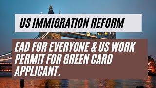 US Immigration Reform || EAD For Everyone & US Work Permit For Green Card Applicant.