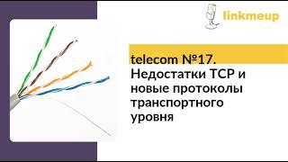 telecom №17. Недостатки TCP и новые протоколы транспортного уровня