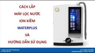 Cách lắp máy lọc nước ion kiềm Water Plus và hướng dẫn sử dụng.