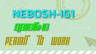 NEBOSH IG1 Element#03  Permit to Work