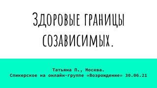 Здоровые границы созависимых. Татьяна П. Москва.  Спикерское на онлайн-группе «Возрождение» 30.06.21