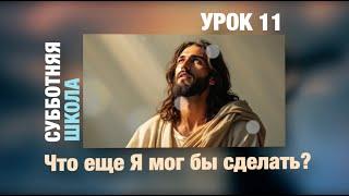 Субботняя школа | УРОК 11: Что еще Я мог бы сделать?