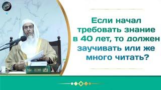 Начал требовать знание в 40 лет, нужно заучивать или же много читать? | Салих аль Усейми