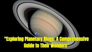 Exploring Planetary Rings: A Comprehensive Guide to Their Wonders