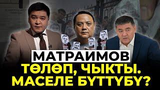 Матраимов төлөп, чыкты. Маселе бүттүбү?