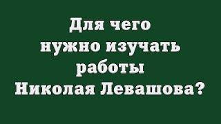 Для чего нужно изучать работы Николая Левашова?