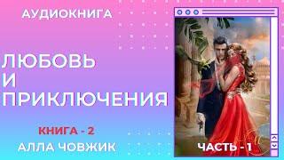 Аудиокнига Любовь и приключения - Алла Човжик 2024. Книга 2. Часть 1