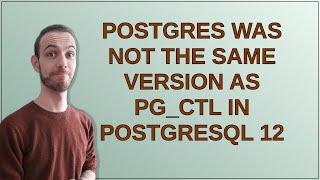 Dba: postgres was not the same version as pg_ctl in PostgreSQL 12