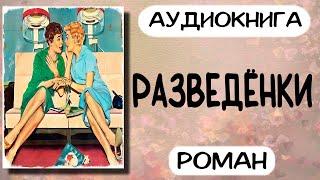 Аудиокнига роман РАЗВЕДЁНКИ слушать аудиокниги онлайн