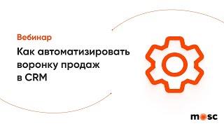 Вебинар. Автоматизация воронки продаж: как снизить человеческий фактор