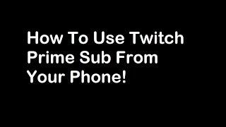 How To Use Twitch Prime Sub From Your Phone!