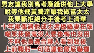 男友讓我別高考賺錢供他上大學！說等他飛黃騰達讓我做富太太！我果斷拒絕分手後考上清華！十年後偶遇他成大老板嬌妻在懷！嘲笑我窮鬼沒人要後悔也沒用！他身邊合夥人看到我一句話他嚇癱！#落日溫情#情感故事