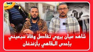 عاجل ساكنة تهتز بوف_اة مفاجئشاهد عيان يحكي تفاصيل اثناء وف_اة سبعيني بإحدى المقاهي بأزغنغان تفاصيل