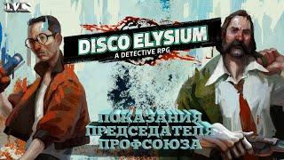 ПОКАЗАНИЯ ПРЕДСЕДАТЕЛЯ ПРОФСОЮЗА#13 Disco Elysium