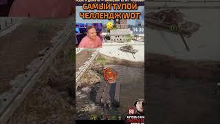 САМЫЙ ТУПОЙ ЧЕЛЛЕНДЖ WOT