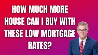 How much more house can I buy with these low mortgage rates?