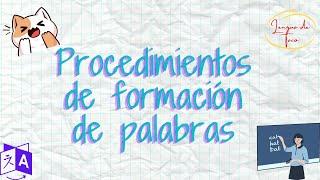 Procedimientos de formación de palabras: Derivación, Composición y Parasíntesis