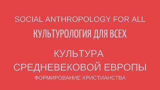 КУЛЬТУРА СРЕДНЕВЕКОВОЙ ЕВРОПЫ: ФОРМИРОВАНИЕ ХРИСТИАНСТВА. Лекции по культурологии