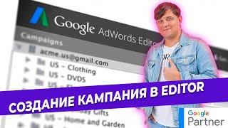 Создание кампании в Google Editor. Контекстная реклама в Google Ads